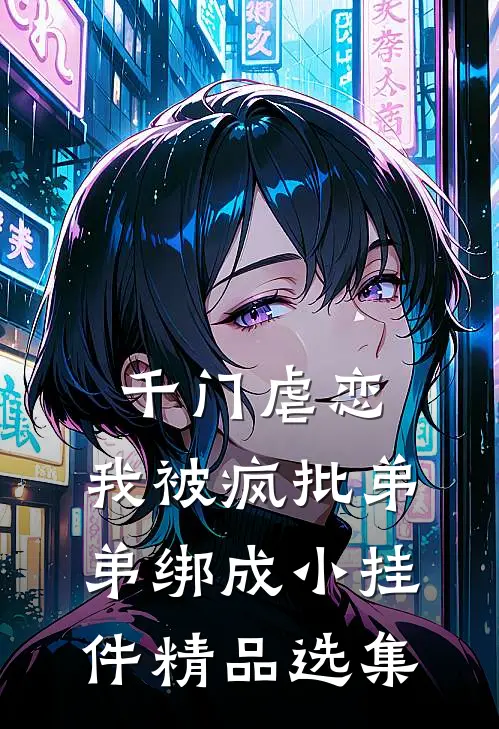 千门虐恋：我被疯批弟弟绑成小挂件精品选集