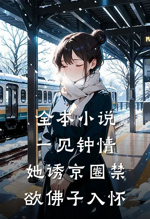 全本小说一见钟情：她诱京圈禁欲佛子入怀