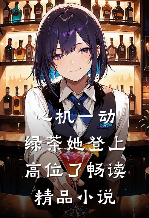 心机一动，绿茶她登上高位了畅读精品小说