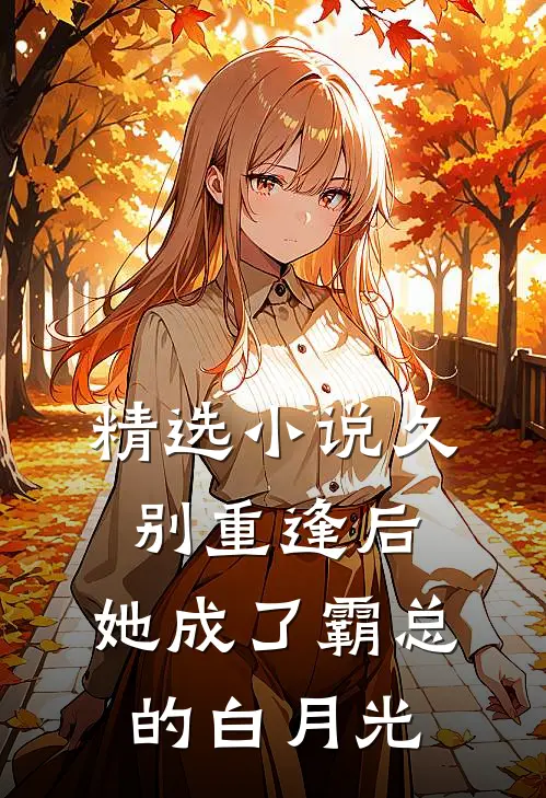 精选小说久别重逢后，她成了霸总的白月光