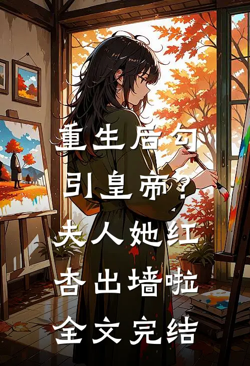 重生后勾引皇帝？夫人她红杏出墙啦全文完结