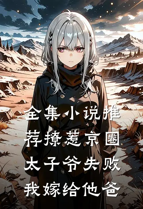 全集小说推荐撩惹京圈太子爷失败，我嫁给他爸