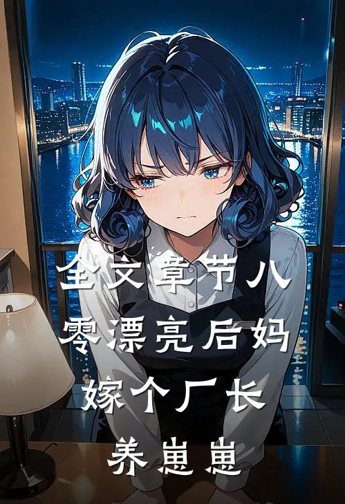 全文章节八零漂亮后妈，嫁个厂长养崽崽
