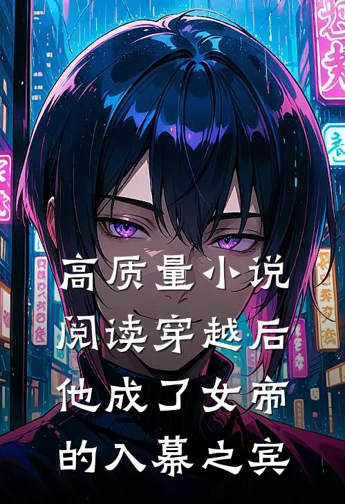 高质量小说阅读穿越后，他成了女帝的入幕之宾