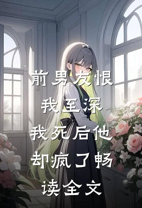 前男友恨我至深，我死后他却疯了畅读全文