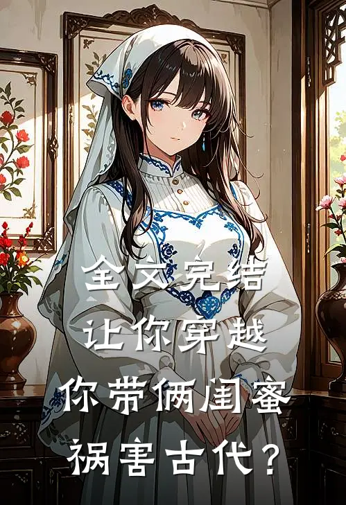 全文完结让你穿越，你带俩闺蜜祸害古代？
