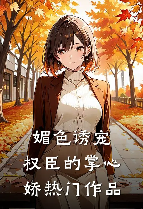 媚色诱宠：权臣的掌心娇热门作品