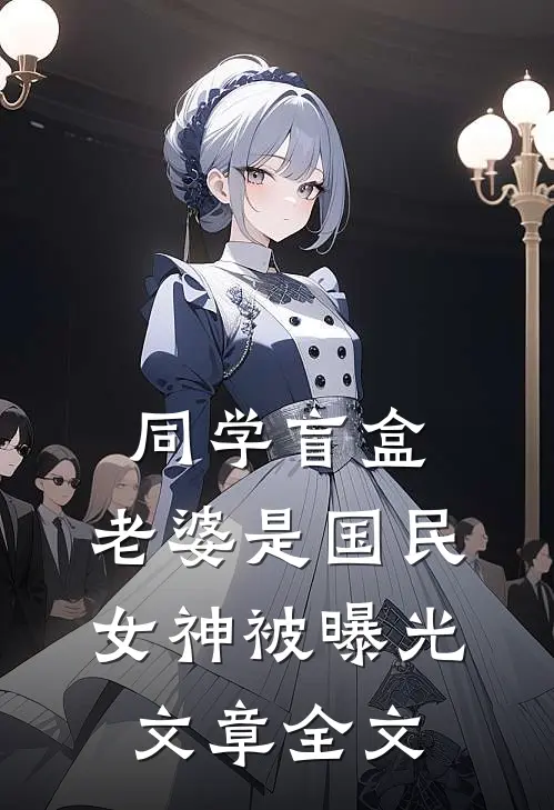 同学盲盒，老婆是国民女神被曝光文章全文