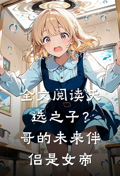 全文阅读天选之子？哥的未来伴侣是女帝