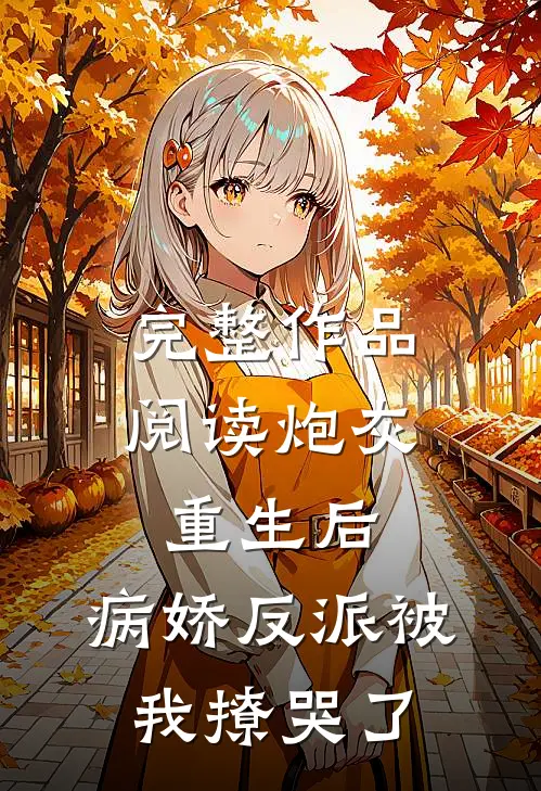 完整作品阅读炮灰重生后，病娇反派被我撩哭了