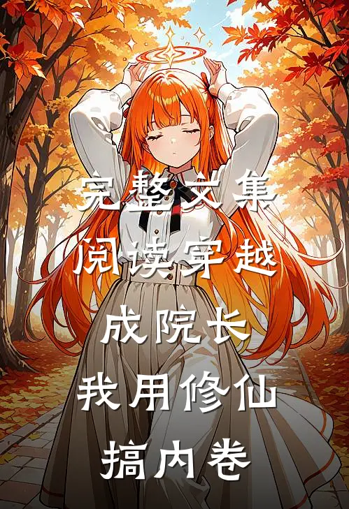 完整文集阅读穿越成院长：我用修仙搞内卷