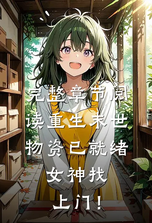 完整章节阅读重生末世：物资已就绪，女神找上门！
