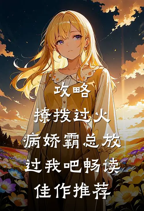 攻略：撩拨过火，病娇霸总放过我吧畅读佳作推荐