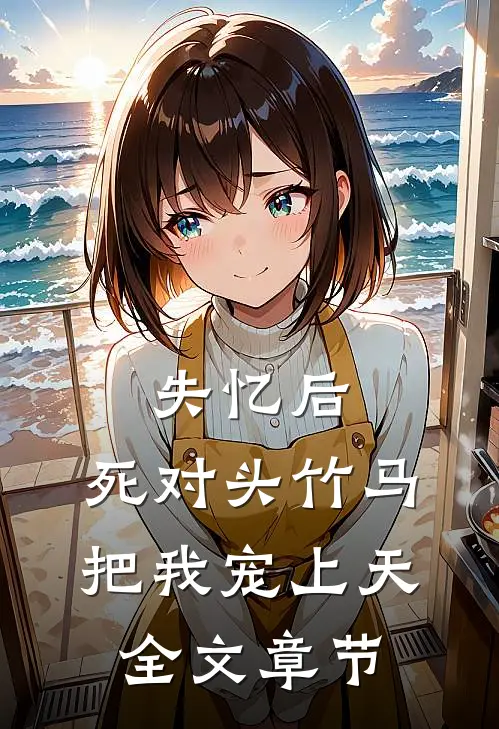 失忆后，死对头竹马把我宠上天全文章节