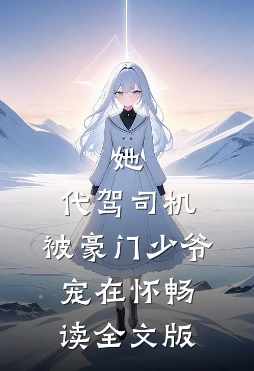 她，代驾司机，被豪门少爷宠在怀畅读全文版