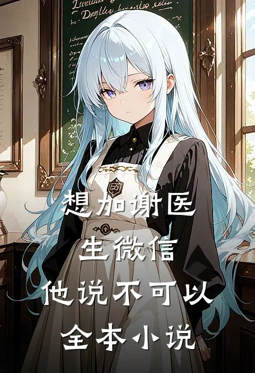 想加谢医生微信，他说不可以全本小说