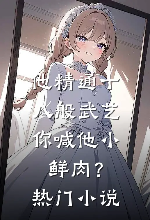 他精通十八般武艺，你喊他小鲜肉？热门小说
