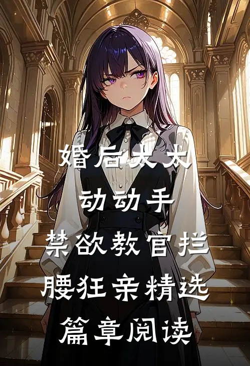 婚后太太动动手，禁欲教官拦腰狂亲精选篇章阅读