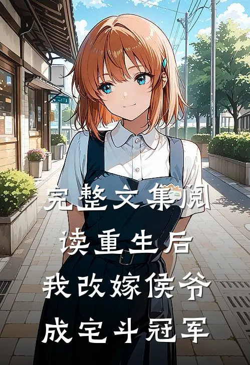 完整文集阅读重生后，我改嫁侯爷成宅斗冠军