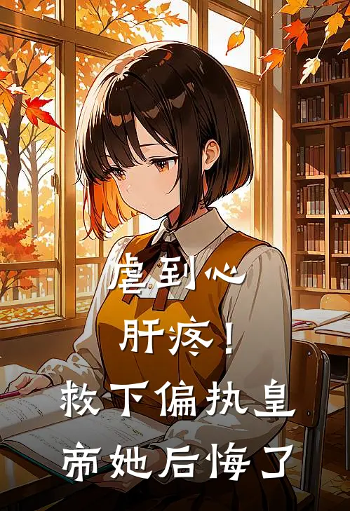 虐到心肝疼！救下偏执皇帝她后悔了