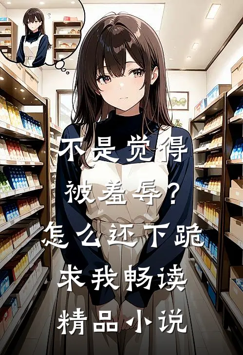 不是觉得被羞辱？怎么还下跪求我畅读精品小说