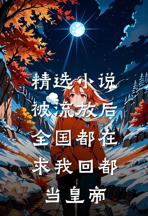 精选小说被流放后，全国都在求我回都当皇帝
