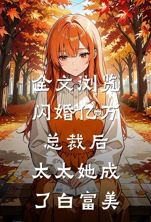全文浏览闪婚亿万总裁后，太太她成了白富美