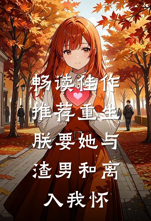 畅读佳作推荐重生：朕要她与渣男和离，入我怀