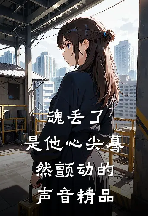 魂丢了，是他心尖蓦然颤动的声音精品
