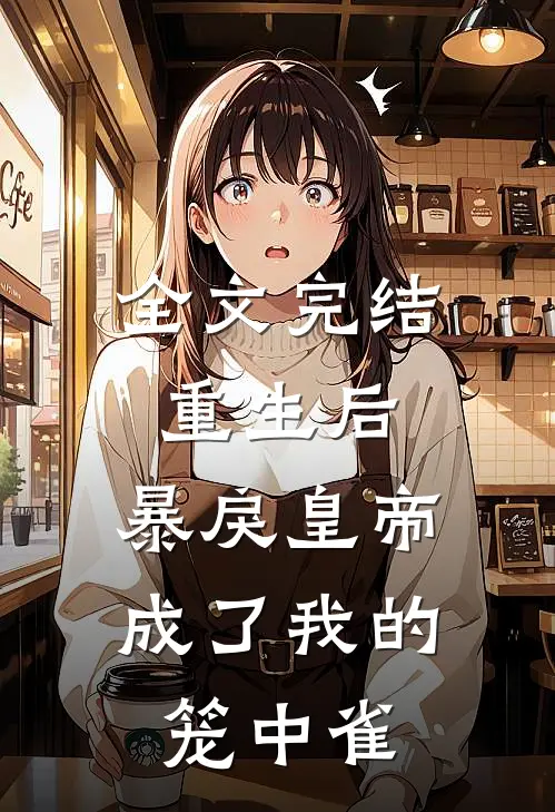 全文完结重生后，暴戾皇帝成了我的笼中雀