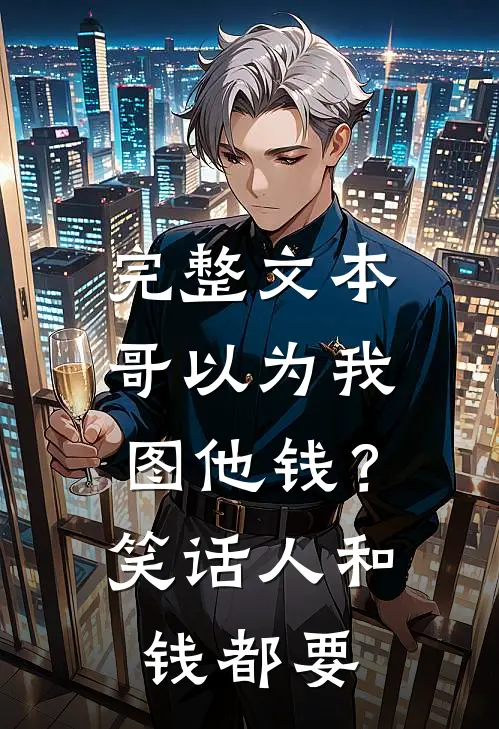 完整文本哥以为我图他钱？笑话，人和钱都要