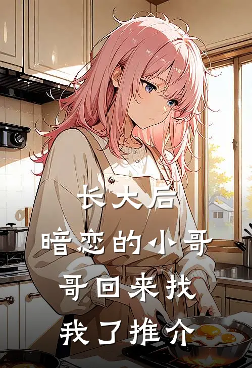 长大后，暗恋的小哥哥回来找我了推介