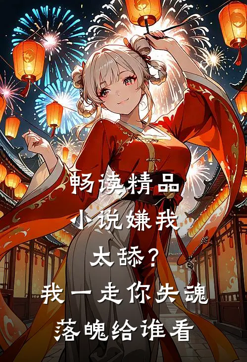 畅读精品小说嫌我太舔？我一走你失魂落魄给谁看