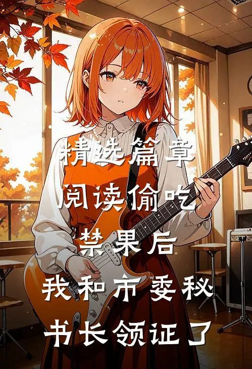 精选篇章阅读偷吃禁果后，我和市委秘书长领证了