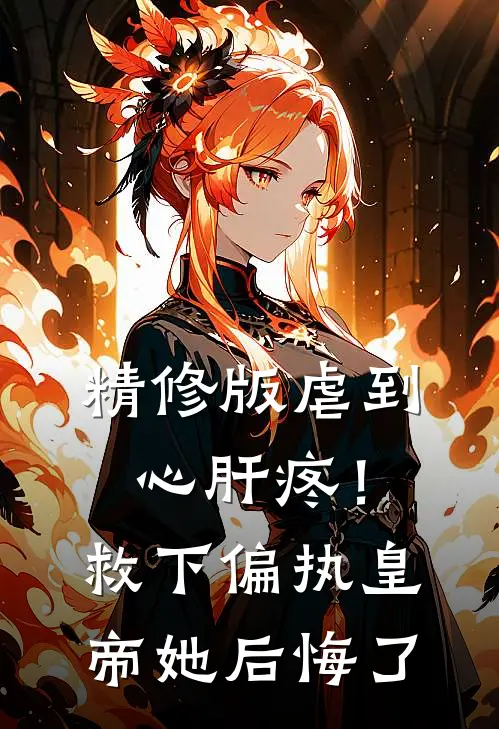 精修版虐到心肝疼！救下偏执皇帝她后悔了