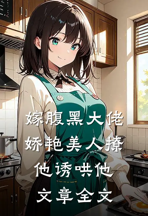 嫁腹黑大佬，娇艳美人撩他诱哄他文章全文