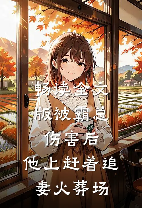 畅读全文版被霸总伤害后，他上赶着追妻火葬场