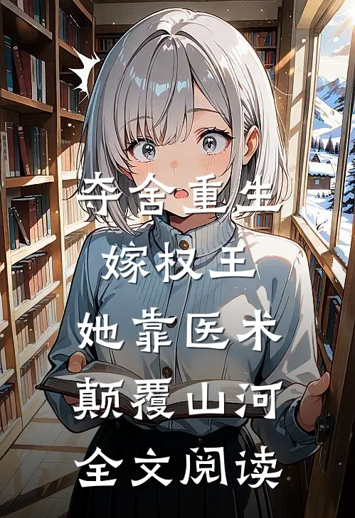 夺舍重生嫁权王，她靠医术颠覆山河全文阅读