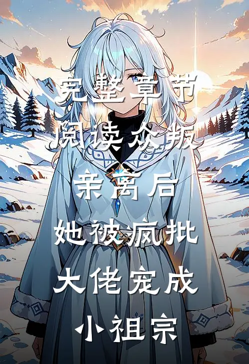 完整章节阅读众叛亲离后，她被疯批大佬宠成小祖宗