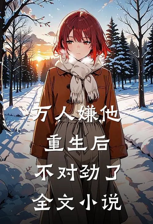万人嫌他重生后，不对劲了全文小说