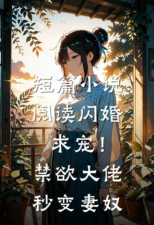 短篇小说阅读闪婚求宠！禁欲大佬秒变妻奴