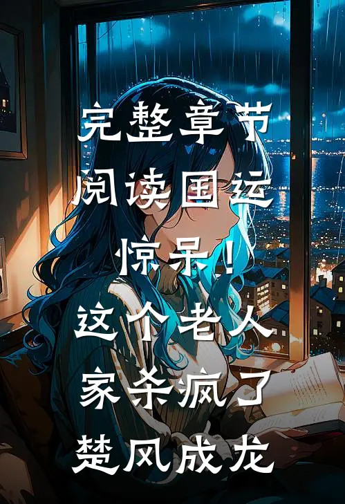完整章节阅读国运：惊呆！这个老人家杀疯了楚风成龙