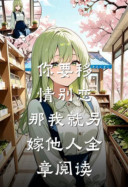 你要移情别恋，那我就另嫁他人全章阅读