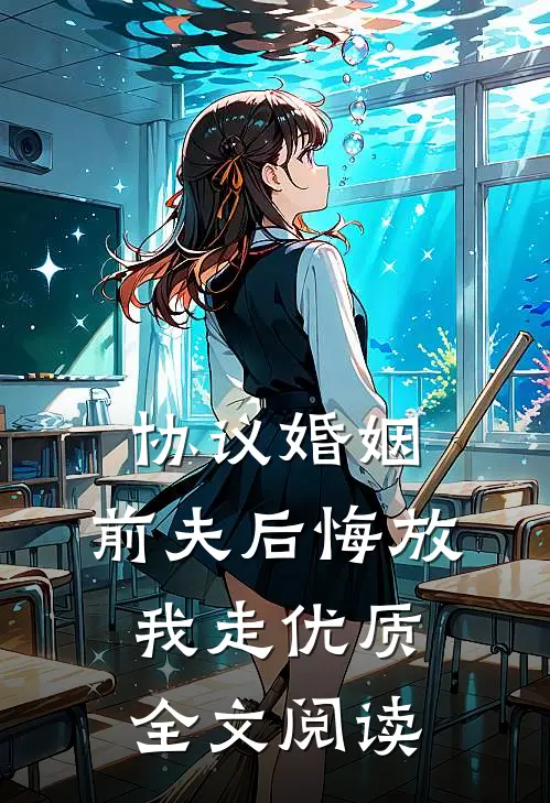 协议婚姻：前夫后悔放我走优质全文阅读