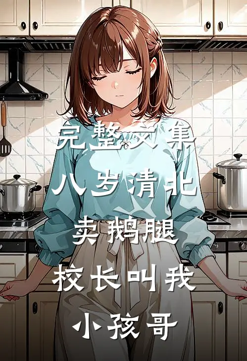 完整文集八岁清北卖鹅腿，校长叫我小孩哥