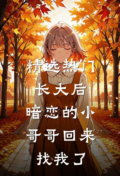 精选热门长大后，暗恋的小哥哥回来找我了