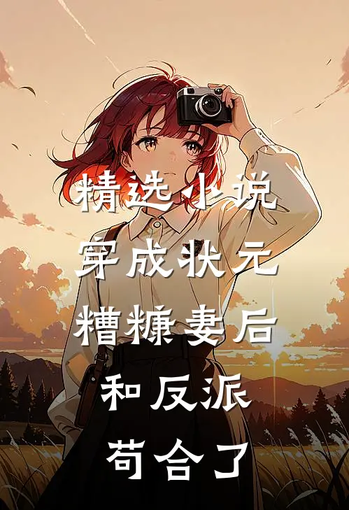 精选小说穿成状元糟糠妻后，和反派苟合了
