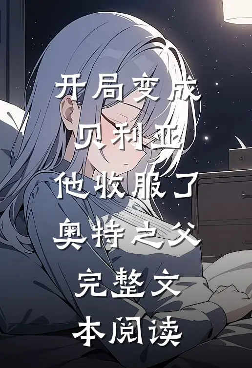 开局变成贝利亚，他收服了奥特之父完整文本阅读