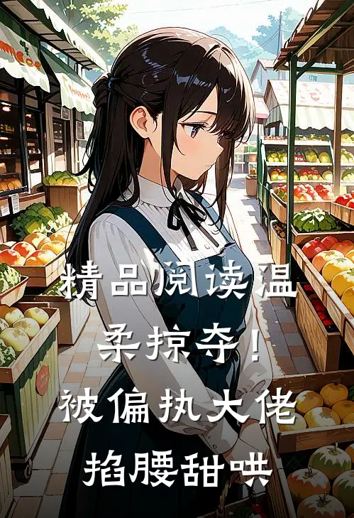 精品阅读温柔掠夺！被偏执大佬掐腰甜哄