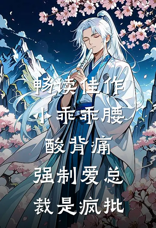 畅读佳作小乖乖腰酸背痛，强制爱总裁是疯批